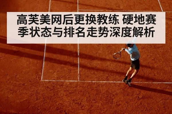高芙美网后更换教练 硬地赛季状态与排名走势深度解析