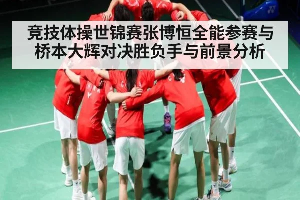 竞技体操世锦赛张博恒全能参赛与桥本大辉对决胜负手与前景分析